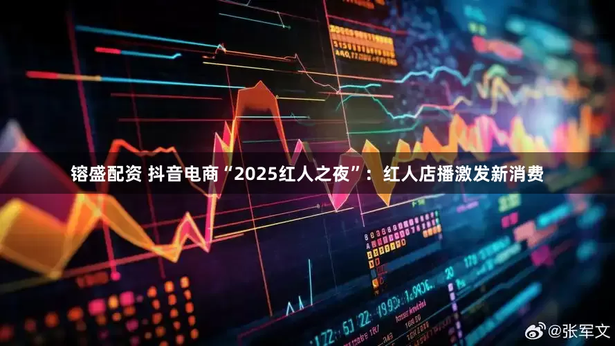 镕盛配资 抖音电商“2025红人之夜”：红人店播激发新消费