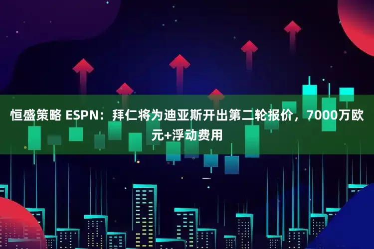 恒盛策略 ESPN：拜仁将为迪亚斯开出第二轮报价，7000万欧元+浮动费用