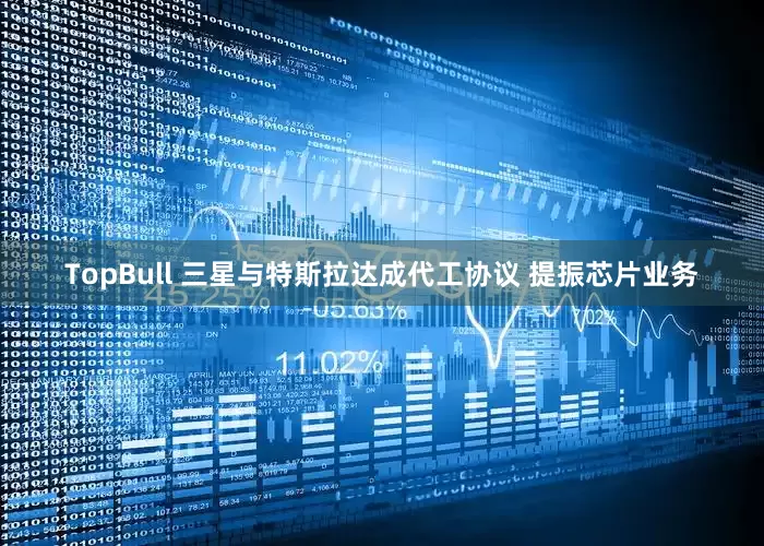 TopBull 三星与特斯拉达成代工协议 提振芯片业务
