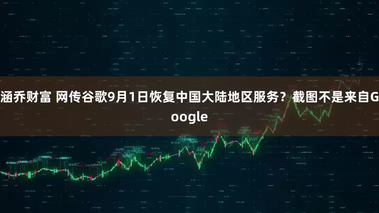 涵乔财富 网传谷歌9月1日恢复中国大陆地区服务？截图不是来自Google