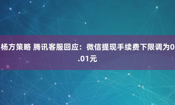 杨方策略 腾讯客服回应：微信提现手续费下限调为0.01元