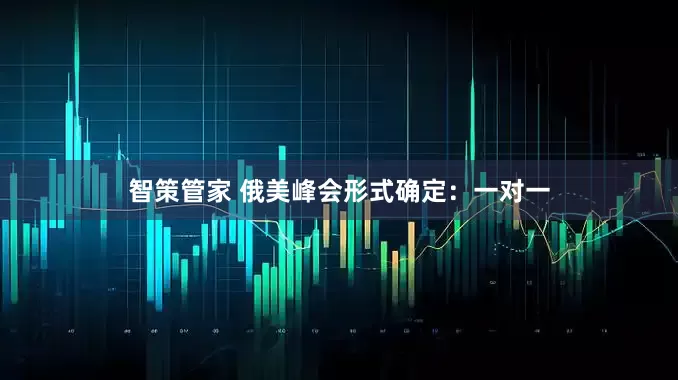 智策管家 俄美峰会形式确定：一对一