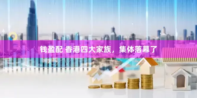 钱盈配 香港四大家族，集体落幕了