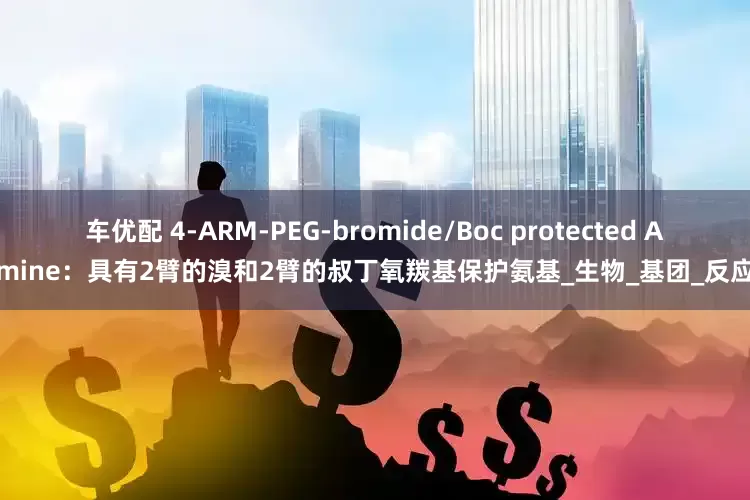 车优配 4-ARM-PEG-bromide/Boc protected Amine：具有2臂的溴和2臂的叔丁氧羰基保护氨基_生物_基团_反应