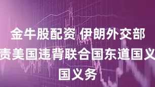 金牛股配资 伊朗外交部谴责美国违背联合国东道国义务
